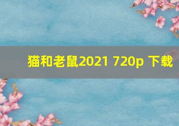 猫和老鼠2021 720p 下载